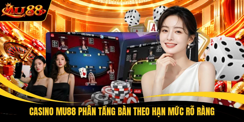 Casino MU88 phân tầng bàn theo hạn mức rõ ràng