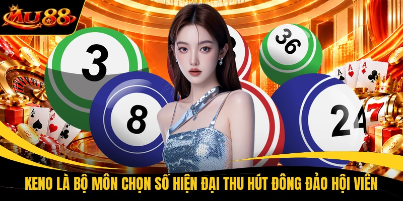 Keno là bộ môn chọn số hiện đại thu hút đông đảo hội viên
