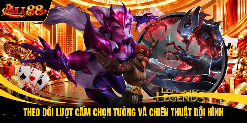 Theo dõi lượt cấm chọn tướng và chiến thuật đội hình 